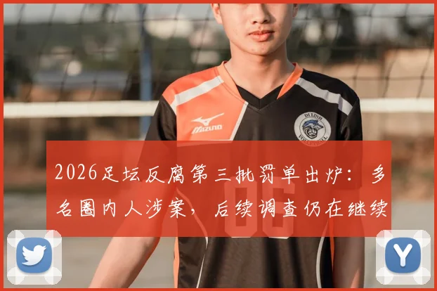 2026足坛反腐第三批罚单出炉：多名圈内人涉案，后续调查仍在继续