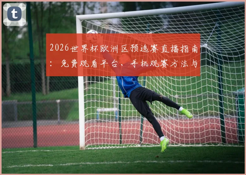 2026世界杯欧洲区预选赛直播指南：免费观看平台、手机观赛方法与焦点对决解析