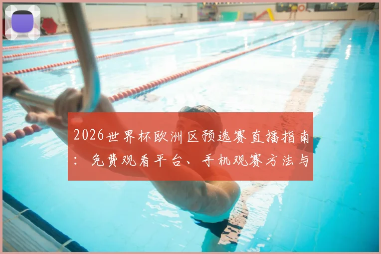 2026世界杯欧洲区预选赛直播指南：免费观看平台、手机观赛方法与焦点对决解析