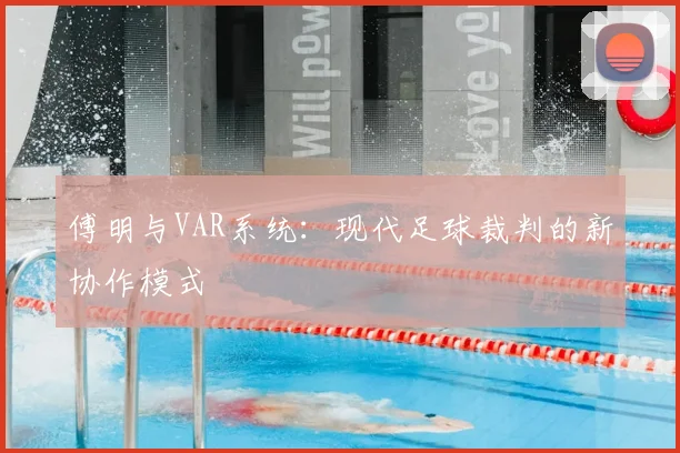 傅明与VAR系统：现代足球裁判的新协作模式