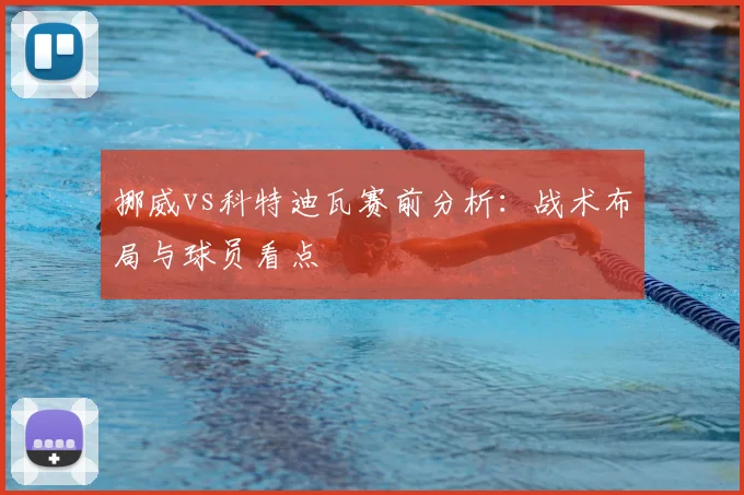 挪威vs科特迪瓦赛前分析：战术布局与球员看点