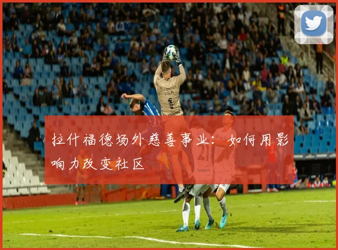 拉什福德场外慈善事业：如何用影响力改变社区