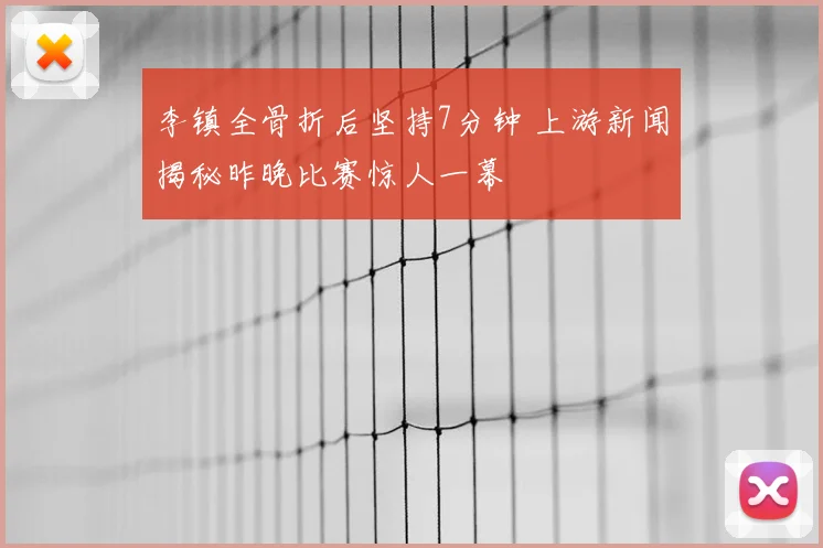 李镇全骨折后坚持7分钟 上游新闻揭秘昨晚比赛惊人一幕
